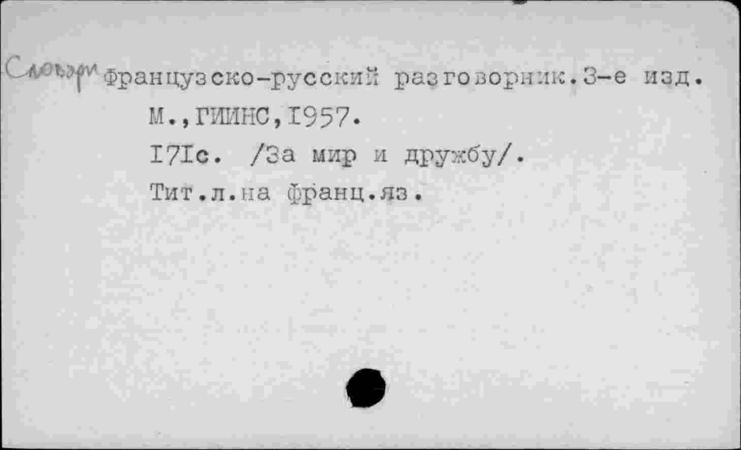 ﻿француз м.,г 171с Тит.	ско-русский разговорник.3-е изд ИИНС,1957. . /За мир и дружбу/. л.на франц.яз.